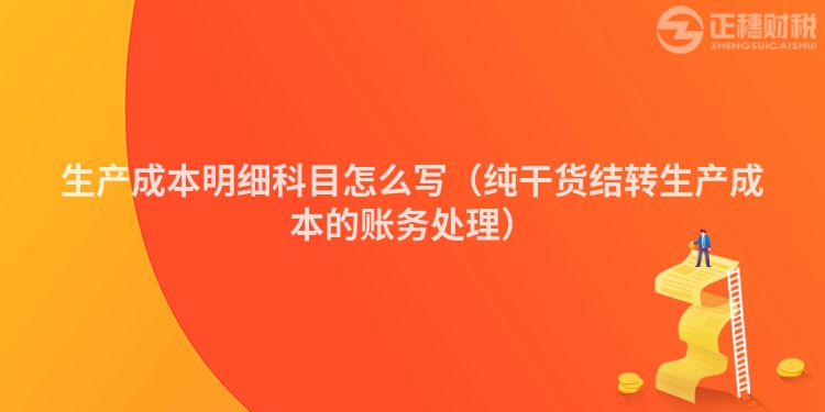 生產(chǎn)成本明細(xì)科目怎么寫（純干貨結(jié)轉(zhuǎn)生產(chǎn)成本的賬務(wù)處理）