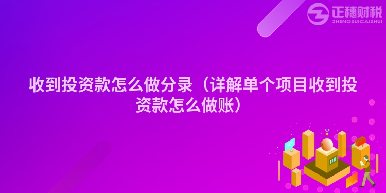 收到投資款怎么做分錄(詳解單個(gè)項(xiàng)目收到投資款怎么做賬)