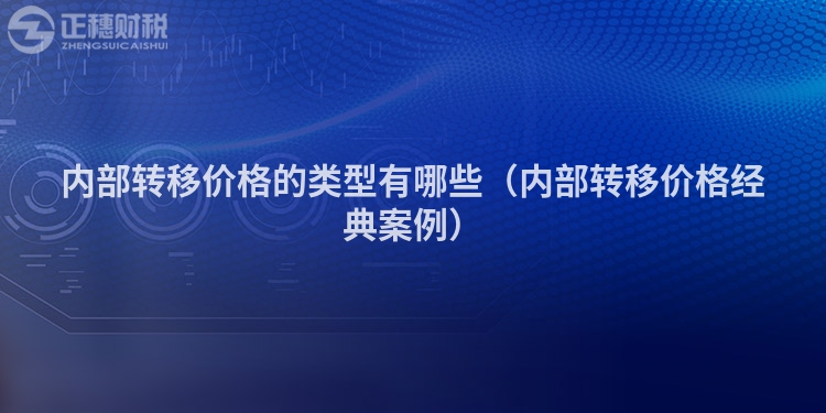 內(nèi)部轉(zhuǎn)移價格的類型有哪些（內(nèi)部轉(zhuǎn)移價格經(jīng)典案例）
