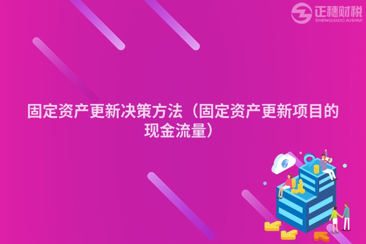 固定資產(chǎn)更新決策方法（固定資產(chǎn)更新項目的現(xiàn)金流量）