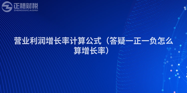 營業(yè)利潤增長率計算公式（答疑一正一負怎么算增長率）
