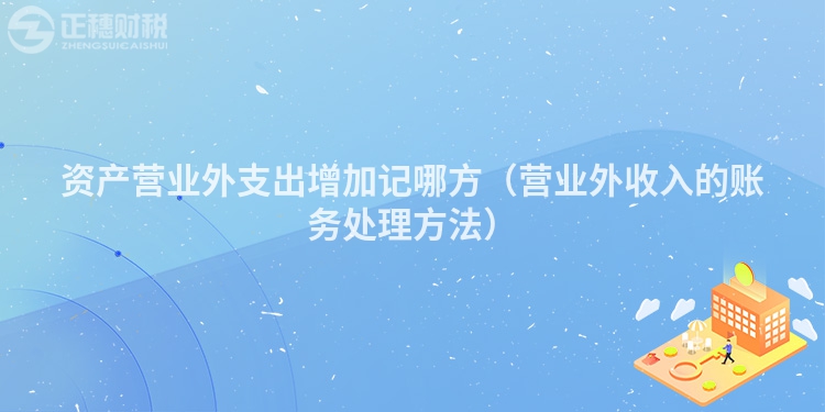 資產(chǎn)營業(yè)外支出增加記哪方（營業(yè)外收入的賬務(wù)處理方法）