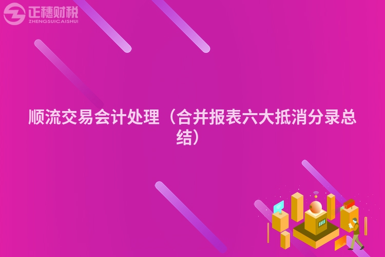 順流交易會(huì)計(jì)處理(合并報(bào)表六大抵消分錄總結(jié))