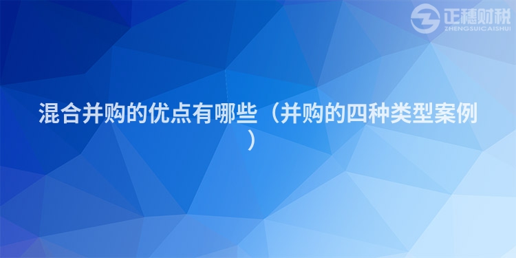 混合并購的優(yōu)點有哪些（并購的四種類型案例）