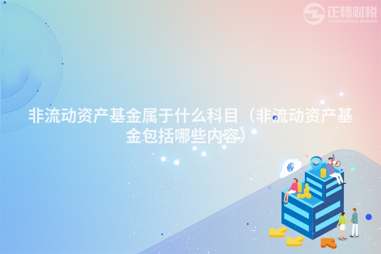 非流動(dòng)資產(chǎn)基金屬于什么科目（非流動(dòng)資產(chǎn)基金包括哪些內(nèi)容）