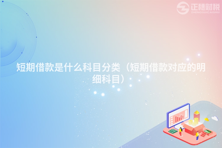 短期借款是什么科目分類（短期借款對應的明細科目）