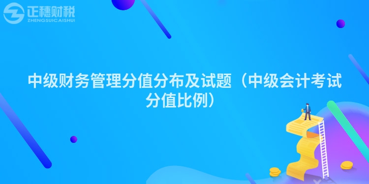 中級(jí)財(cái)務(wù)管理分值分布及試題（中級(jí)會(huì)計(jì)考試分值比例）