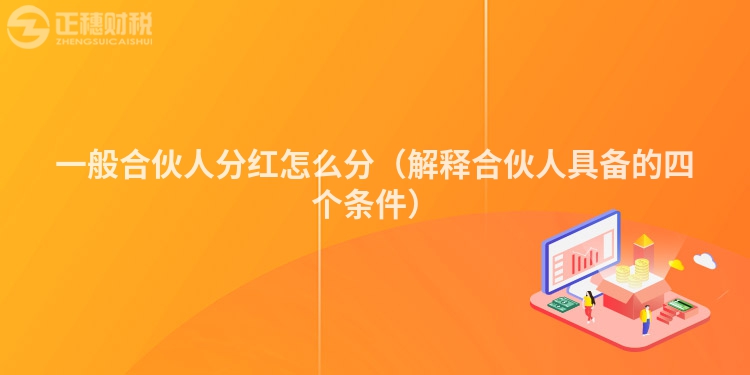 一般合伙人分紅怎么分（解釋合伙人具備的四個(gè)條件）