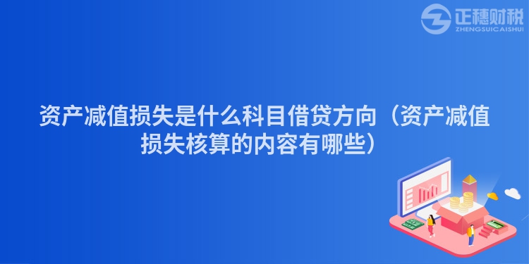 資產(chǎn)減值損失是什么科目借貸方向（資產(chǎn)減值損失核算的內(nèi)容有哪些）
