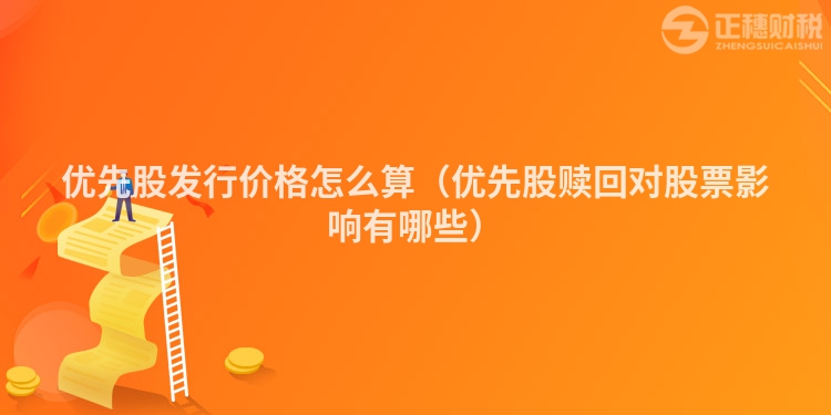 優(yōu)先股發(fā)行價格怎么算（優(yōu)先股贖回對股票影響有哪些）