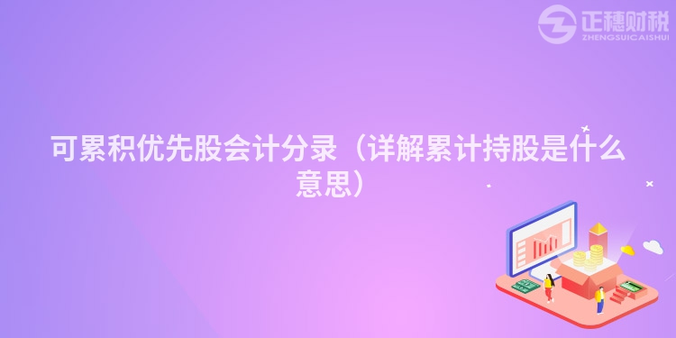可累積優(yōu)先股會計分錄（詳解累計持股是什么意思）