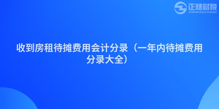 收到房租待攤費用會計分錄（一年內(nèi)待攤費用分錄大全）