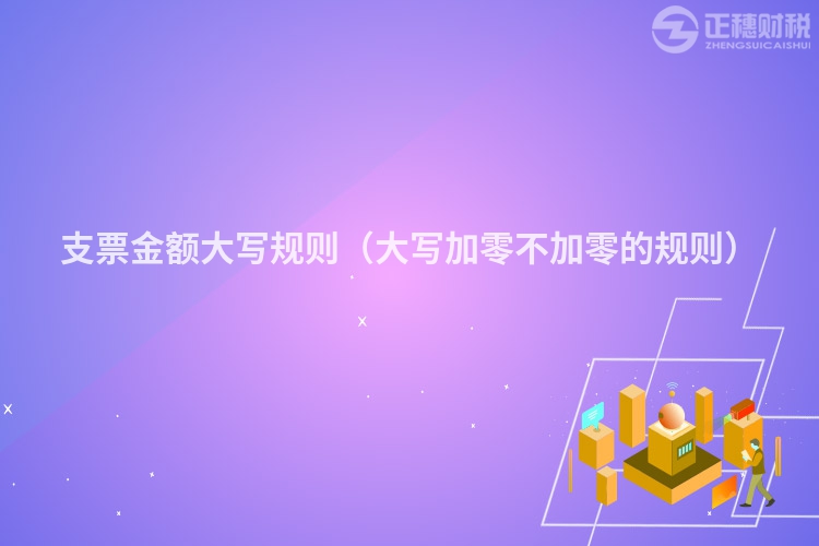 支票金額大寫規(guī)則（大寫加零不加零的規(guī)則）
