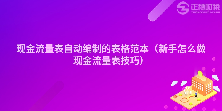 現(xiàn)金流量表自動(dòng)編制的表格范本(新手怎么做現(xiàn)金流量表技巧)