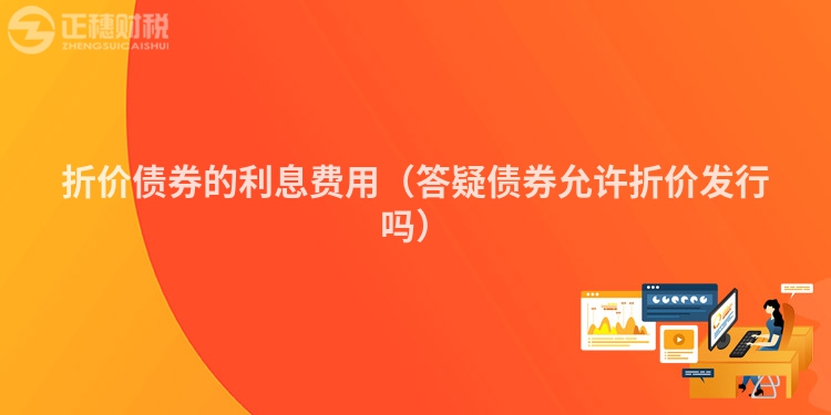 折價(jià)債券的利息費(fèi)用（答疑債券允許折價(jià)發(fā)行嗎）