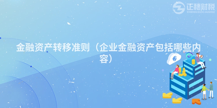 金融資產(chǎn)轉(zhuǎn)移準(zhǔn)則（企業(yè)金融資產(chǎn)包括哪些內(nèi)容）
