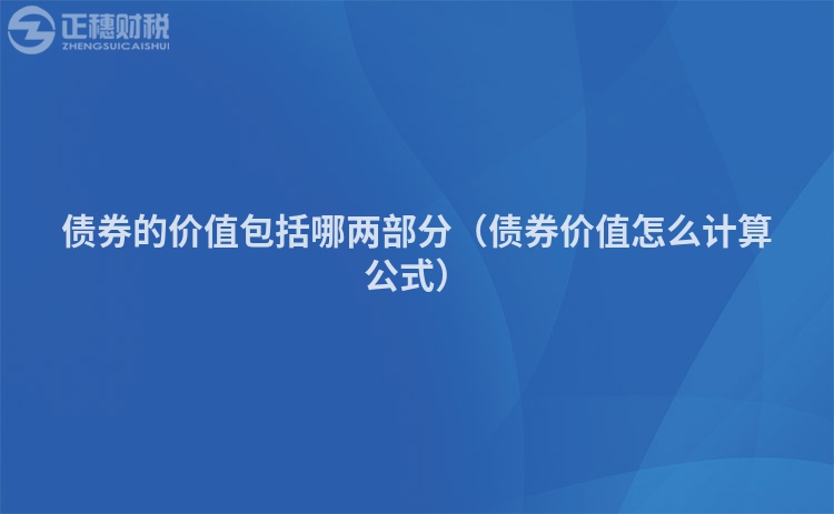 債券的價(jià)值包括哪兩部分(債券價(jià)值怎么計(jì)算公式)
