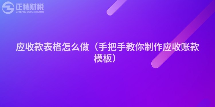 應(yīng)收款表格怎么做(手把手教你制作應(yīng)收賬款模板)