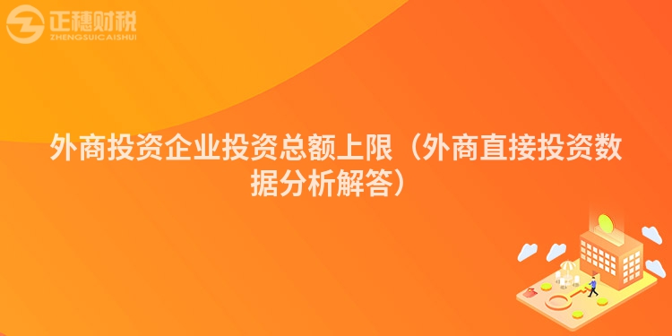外商投資企業(yè)投資總額上限(外商直接投資數(shù)據(jù)分析解答)
