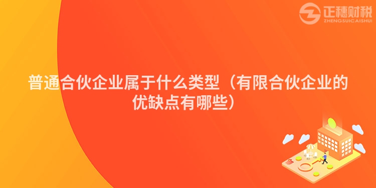 普通合伙企業(yè)屬于什么類型（有限合伙企業(yè)的優(yōu)缺點(diǎn)有哪些）