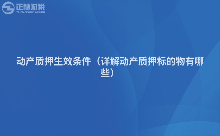 動產(chǎn)質押生效條件（詳解動產(chǎn)質押標的物有哪些）