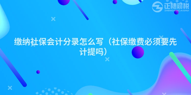 繳納社保會(huì)計(jì)分錄怎么寫(社保繳費(fèi)必須要先計(jì)提嗎)