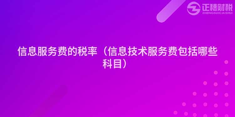 信息服務(wù)費的稅率（信息技術(shù)服務(wù)費包括哪些科目）