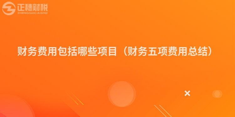 財(cái)務(wù)費(fèi)用包括哪些項(xiàng)目(財(cái)務(wù)五項(xiàng)費(fèi)用總結(jié))