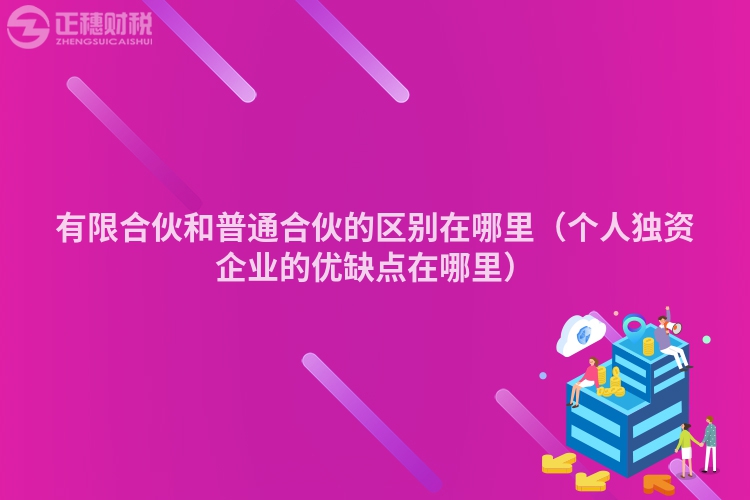 有限合伙和普通合伙的區(qū)別在哪里（個人獨資企業(yè)的優(yōu)缺點在哪里）