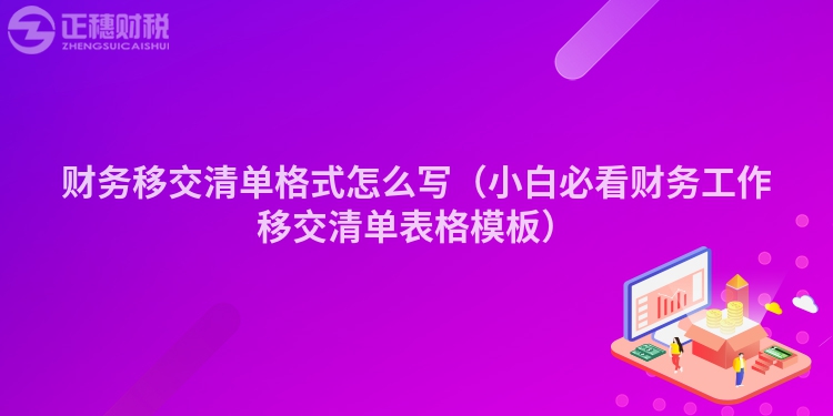 財務移交清單格式怎么寫（小白必看財務工作移交清單表格模板）