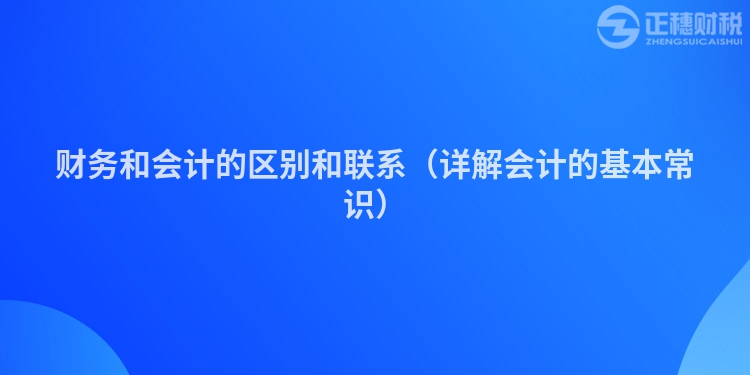 財(cái)務(wù)和會(huì)計(jì)的區(qū)別和聯(lián)系(詳解會(huì)計(jì)的基本常識(shí))