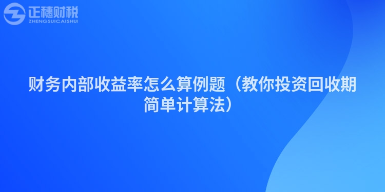財(cái)務(wù)內(nèi)部收益率怎么算例題(教你投資回收期簡(jiǎn)單計(jì)算法)