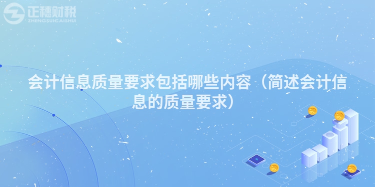 會計信息質量要求包括哪些內(nèi)容（簡述會計信息的質量要求）