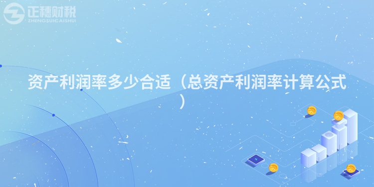 資產(chǎn)利潤率多少合適(總資產(chǎn)利潤率計(jì)算公式)
