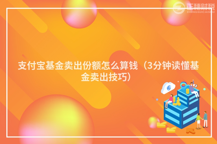 支付寶基金賣出份額怎么算錢（3分鐘讀懂基金賣出技巧）