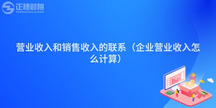 營(yíng)業(yè)收入和銷售收入的聯(lián)系（企業(yè)營(yíng)業(yè)收入怎么計(jì)算）