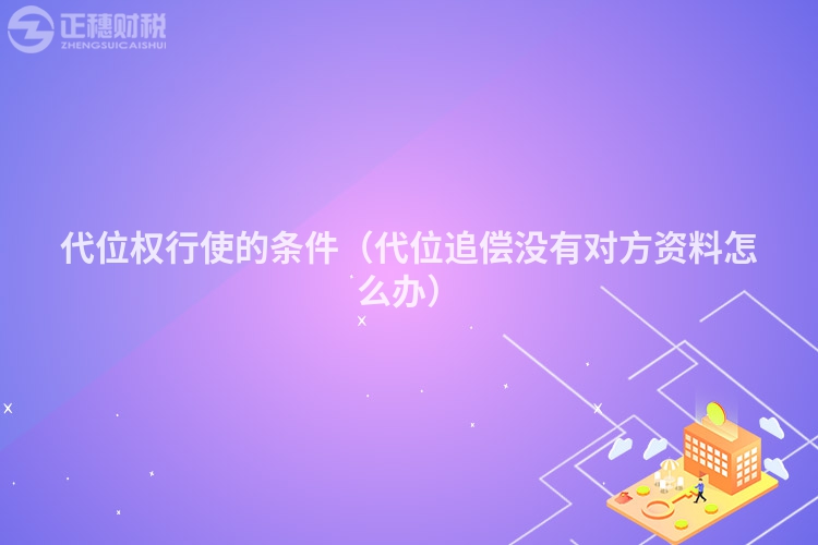 代位權(quán)行使的條件（代位追償沒有對方資料怎么辦）