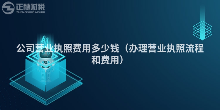 公司營(yíng)業(yè)執(zhí)照費(fèi)用多少錢(辦理營(yíng)業(yè)執(zhí)照流程和費(fèi)用)