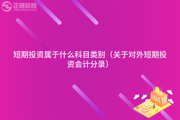 短期投資屬于什么科目類別（關(guān)于對外短期投資會計(jì)分錄）