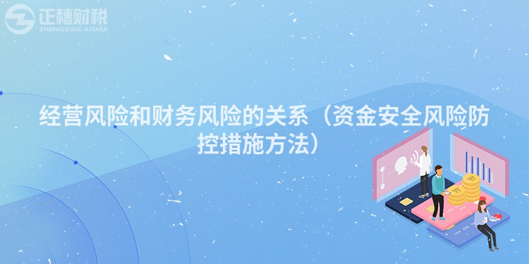 經(jīng)營(yíng)風(fēng)險(xiǎn)和財(cái)務(wù)風(fēng)險(xiǎn)的關(guān)系（資金安全風(fēng)險(xiǎn)防控措施方法）
