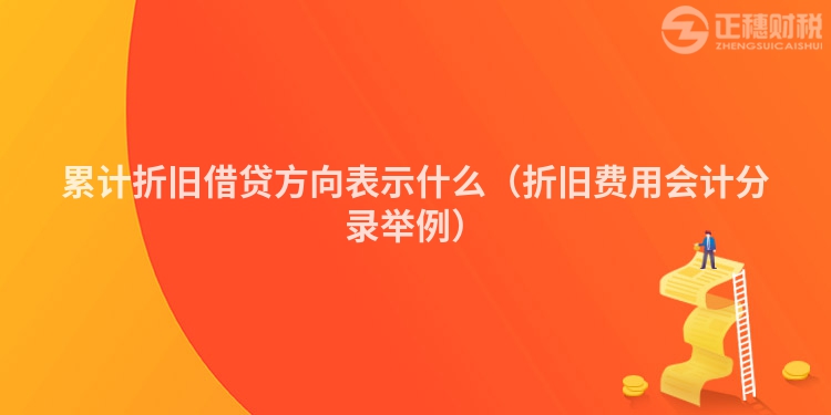 累計折舊借貸方向表示什么（折舊費用會計分錄舉例）