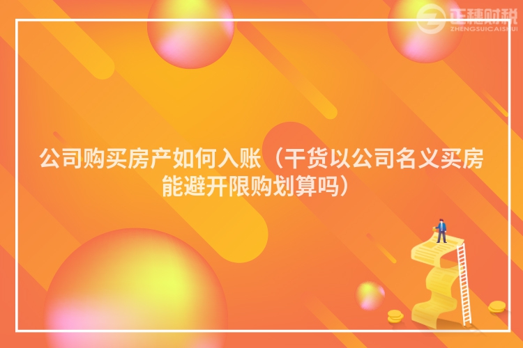 公司購買房產(chǎn)如何入賬（干貨以公司名義買房能避開限購劃算嗎）
