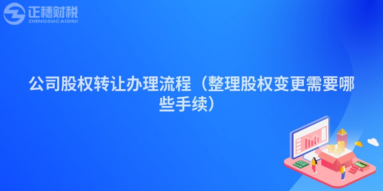 公司股權(quán)轉(zhuǎn)讓辦理流程（整理股權(quán)變更需要哪些手續(xù)）
