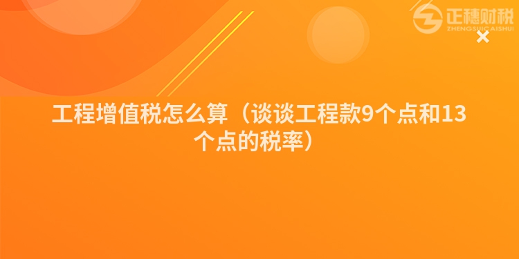 工程增值稅怎么算（談談工程款9個點和13個點的稅率）