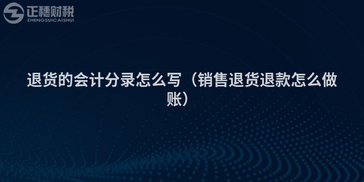 退貨的會(huì)計(jì)分錄怎么寫(銷售退貨退款怎么做賬)