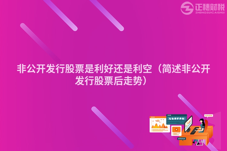 非公開(kāi)發(fā)行股票是利好還是利空(簡(jiǎn)述非公開(kāi)發(fā)行股票后走勢(shì))