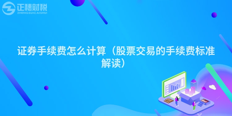 證券手續(xù)費(fèi)怎么計(jì)算（股票交易的手續(xù)費(fèi)標(biāo)準(zhǔn)解讀）