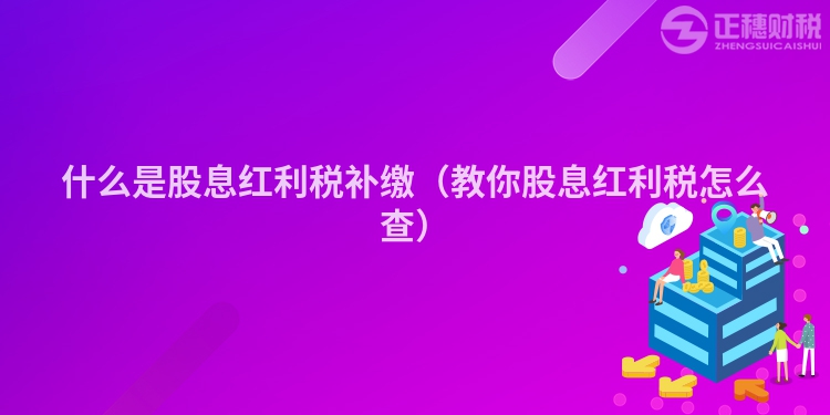 什么是股息紅利稅補(bǔ)繳(教你股息紅利稅怎么查)