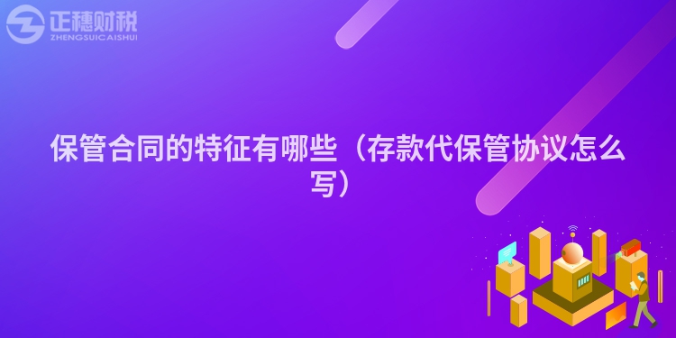 保管合同的特征有哪些(存款代保管協(xié)議怎么寫(xiě))