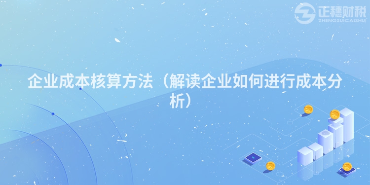 企業(yè)成本核算方法（解讀企業(yè)如何進(jìn)行成本分析）